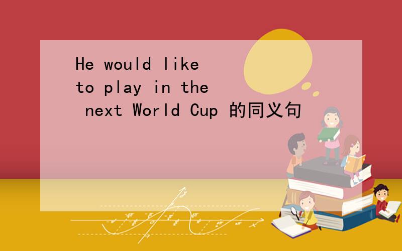 He would like to play in the next World Cup 的同义句