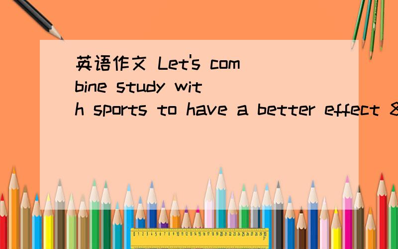 英语作文 Let's combine study with sports to have a better effect 80词左右