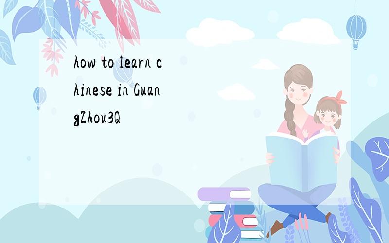how to learn chinese in GuangZhou3Q
