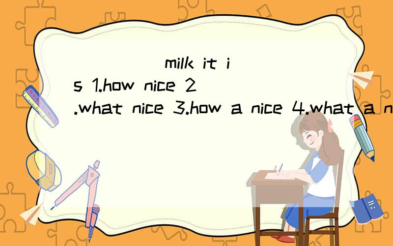 _____milk it is 1.how nice 2.what nice 3.how a nice 4.what a nice