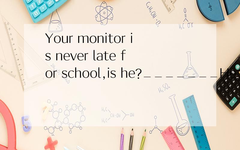 Your monitor is never late for school,is he?_______He always comes to school earlier than others1.这里为什么要用介词for?2.A.Yes,he is,B.No,he isn't 为什么选B而不是A?