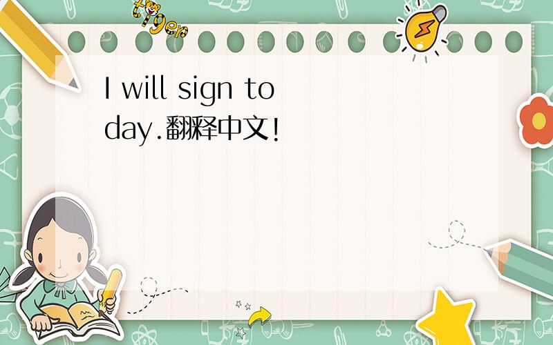 I will sign today.翻释中文!