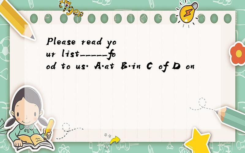 Please read your list_____food to us． A．at B．in C of D on