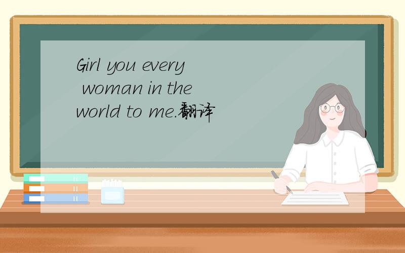 Girl you every woman in the world to me.翻译