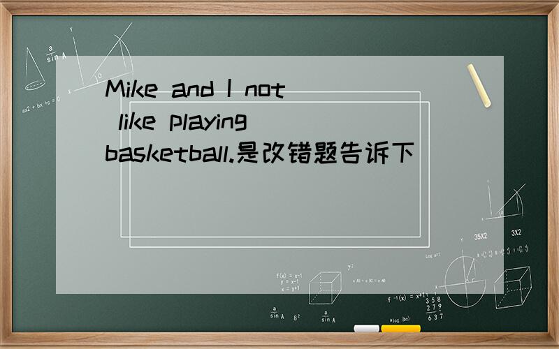 Mike and I not like playing basketball.是改错题告诉下