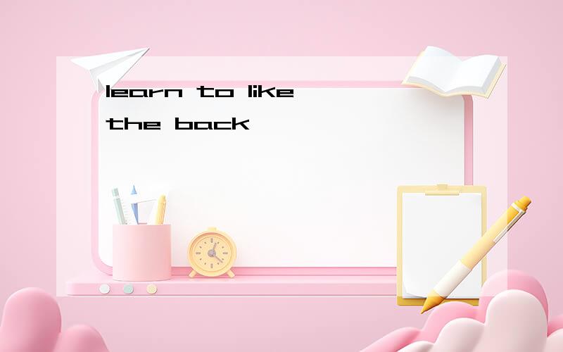 learn to like the back