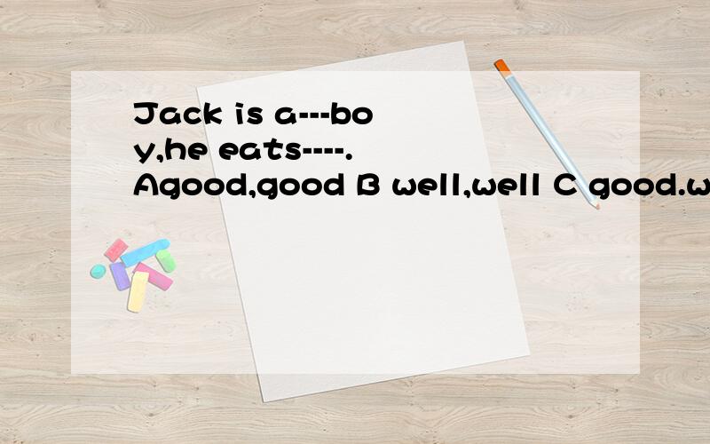 Jack is a---boy,he eats----.Agood,good B well,well C good.wellDwell,good 我选B.对否?well作形容词时,能做表语吗?