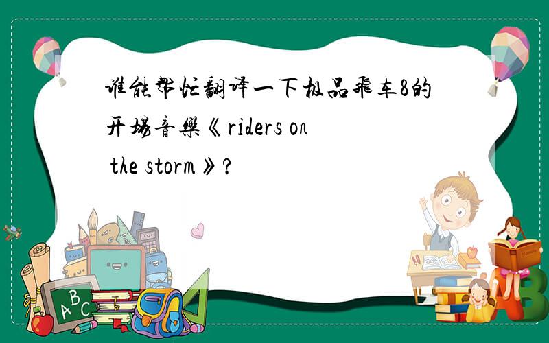 谁能帮忙翻译一下极品飞车8的开场音乐《riders on the storm》?