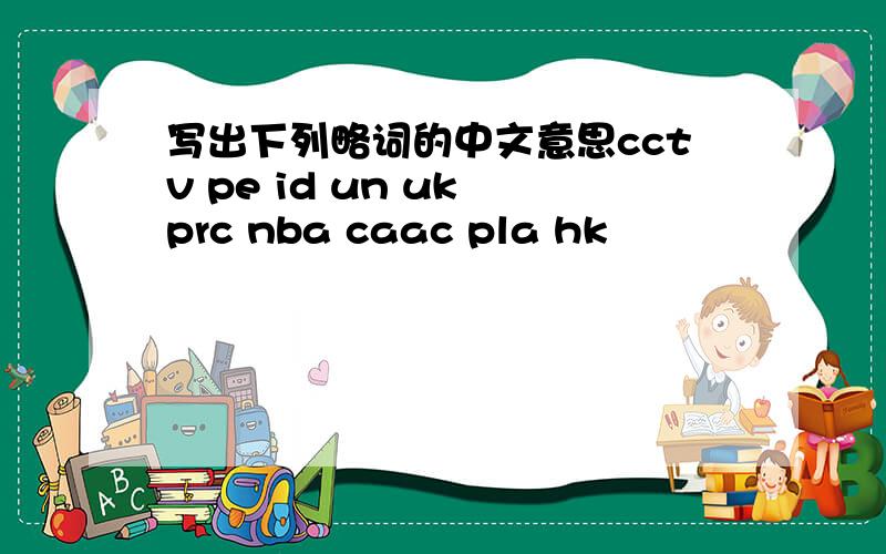 写出下列略词的中文意思cctv pe id un uk prc nba caac pla hk