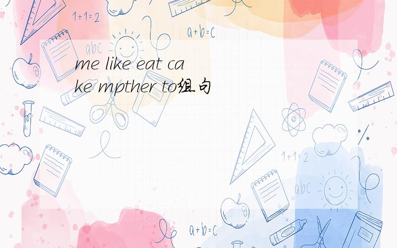 me like eat cake mpther to组句