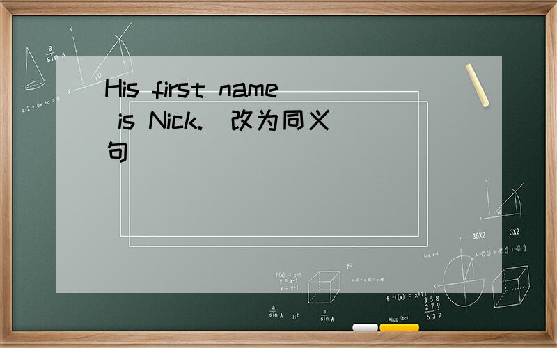 His first name is Nick.(改为同义句）