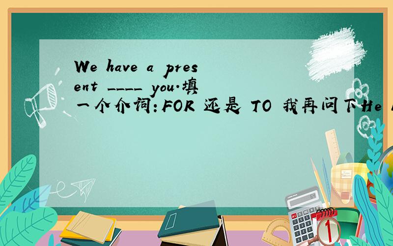 We have a present ____ you.填一个介词：FOR 还是 TO 我再问下He built a c____ lab for himself when he was young.