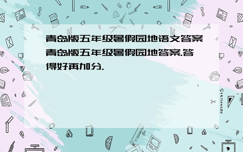 青岛版五年级暑假园地语文答案青岛版五年级暑假园地答案.答得好再加分.