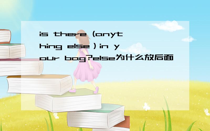is there (anything else）in your bag?else为什么放后面
