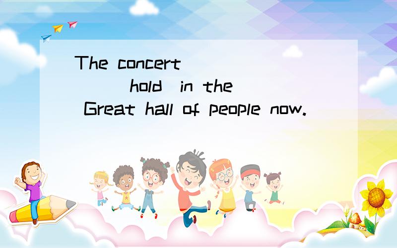 The concert ____(hold)in the Great hall of people now.