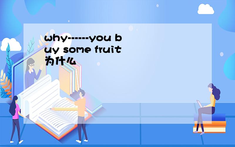 why------you buy some fruit 为什么