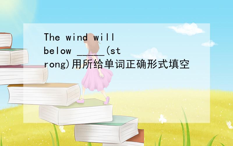 The wind will below _____(strong)用所给单词正确形式填空