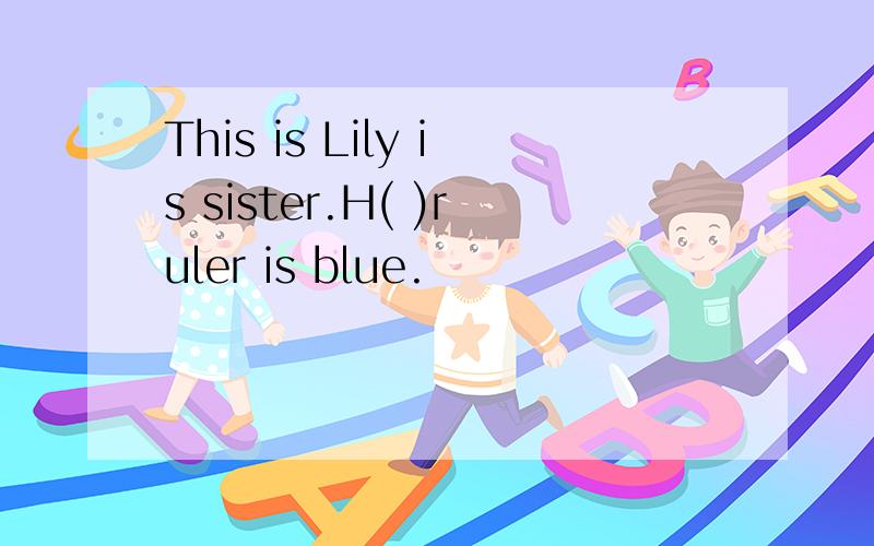 This is Lily is sister.H( )ruler is blue.