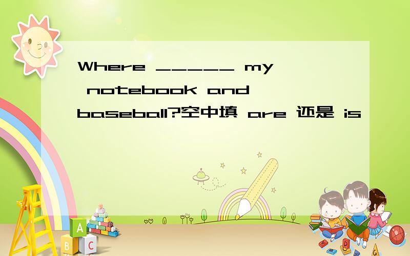 Where _____ my notebook and baseball?空中填 are 还是 is