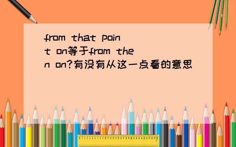 from that point on等于from then on?有没有从这一点看的意思