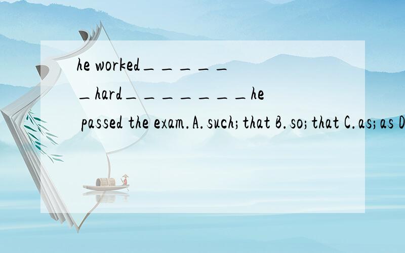 he worked______hard_______he passed the exam.A.such;that B.so;that C.as;as D.too;to