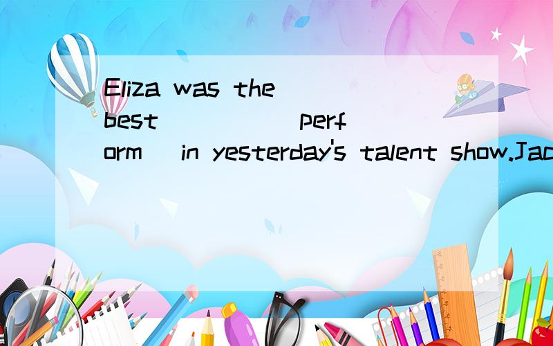 Eliza was the best ____(perform) in yesterday's talent show.Jackie Chan is a ____(success)Chinese actor in the world.