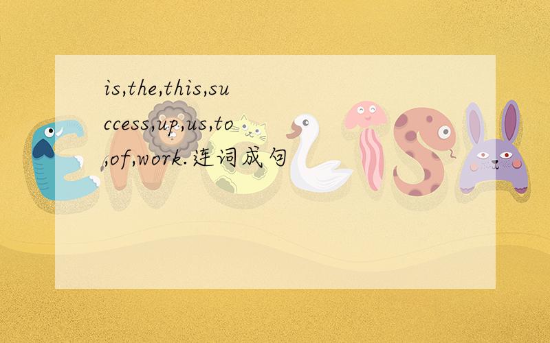 is,the,this,success,up,us,to,of,work.连词成句