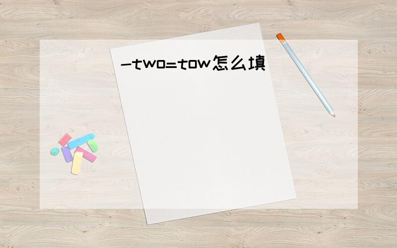 ( )-two=tow怎么填
