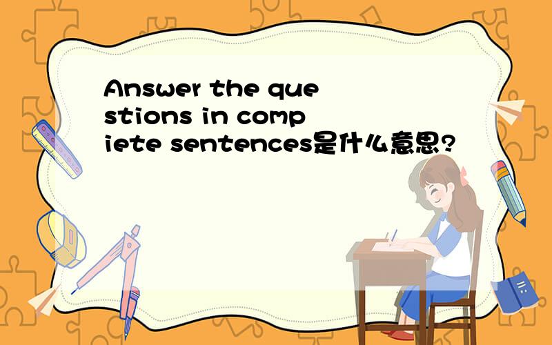 Answer the questions in compiete sentences是什么意思?