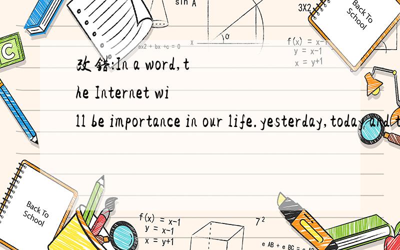 改错：In a word,the Internet will be importance in our life.yesterday,today and tomorrow will be change from the Internet.