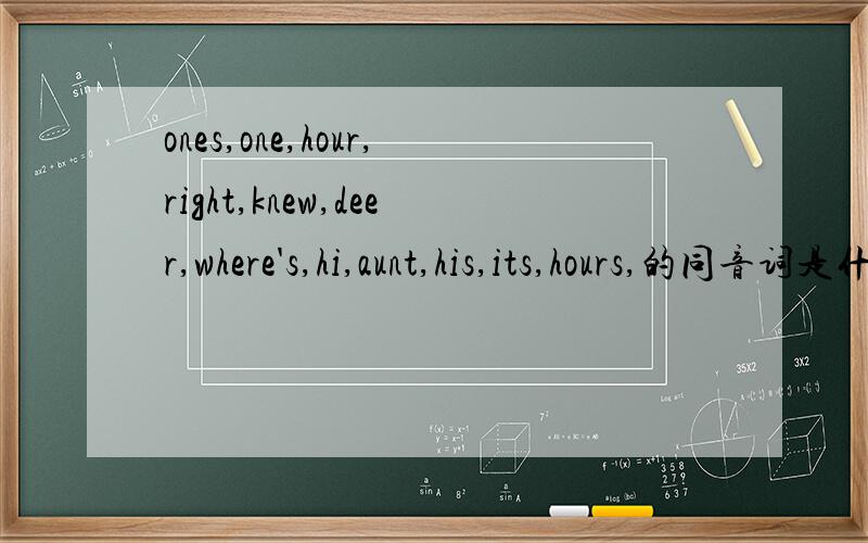 ones,one,hour,right,knew,deer,where's,hi,aunt,his,its,hours,的同音词是什么