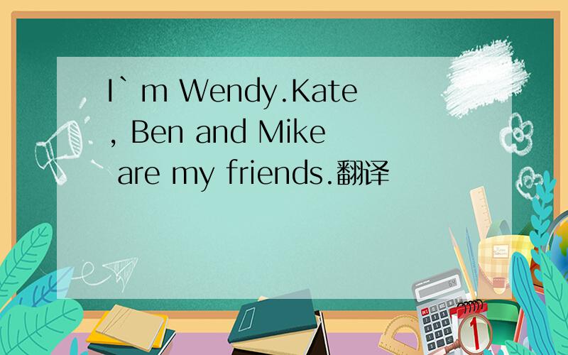 I`m Wendy.Kate, Ben and Mike are my friends.翻译