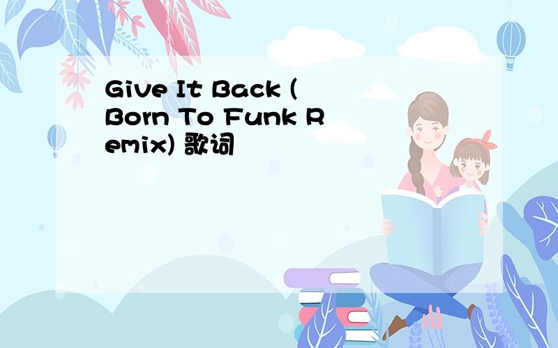 Give It Back (Born To Funk Remix) 歌词