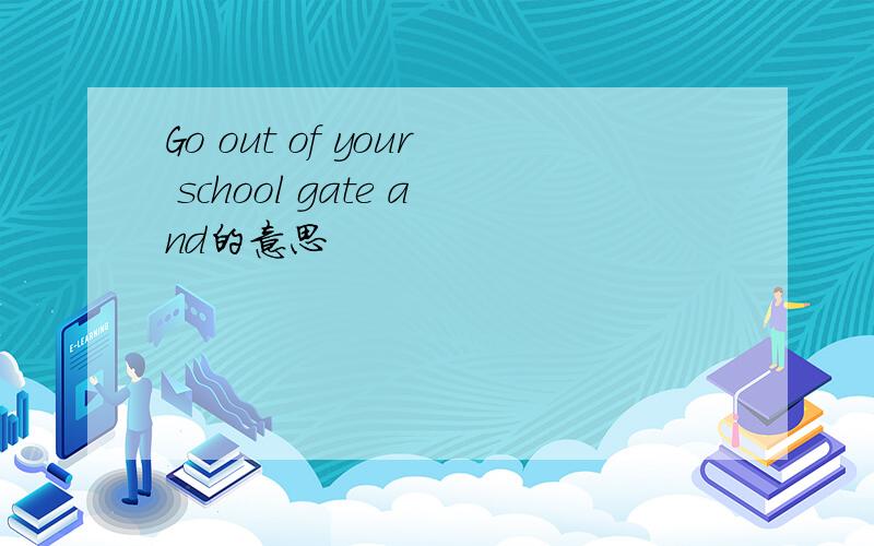 Go out of your school gate and的意思