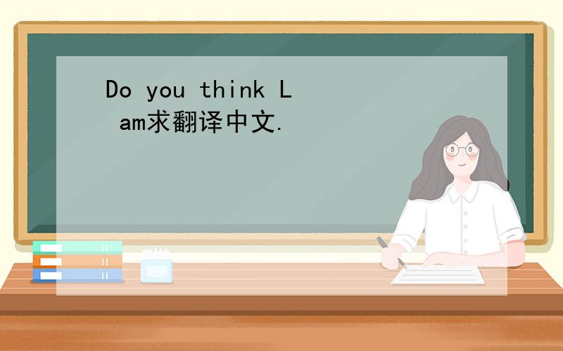 Do you think L am求翻译中文.
