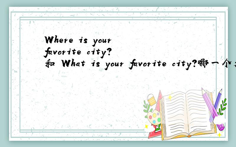 Where is your favorite city?和 What is your favorite city?哪一个是 New York 的 正确问句?