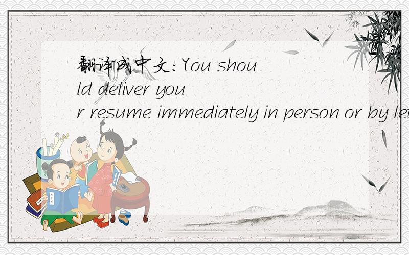 翻译成中文：You should deliver your resume immediately in person or by letter.