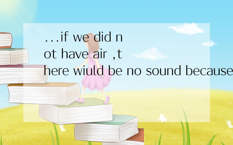 ...if we did not have air ,there wiuld be no sound because sound travels through air(对划线部分提问because sound travels through air提问wiuld 是would打错了