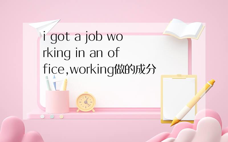 i got a job working in an office,working做的成分