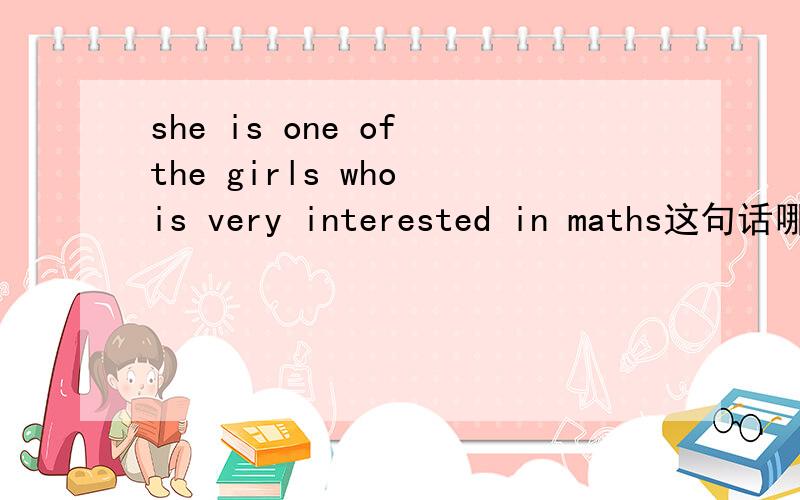she is one of the girls who is very interested in maths这句话哪里错的
