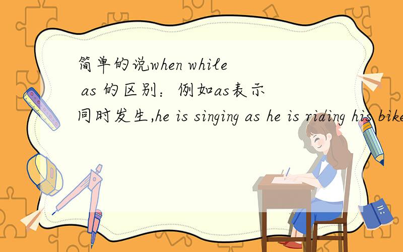 简单的说when while as 的区别：例如as表示同时发生,he is singing as he is riding his bike