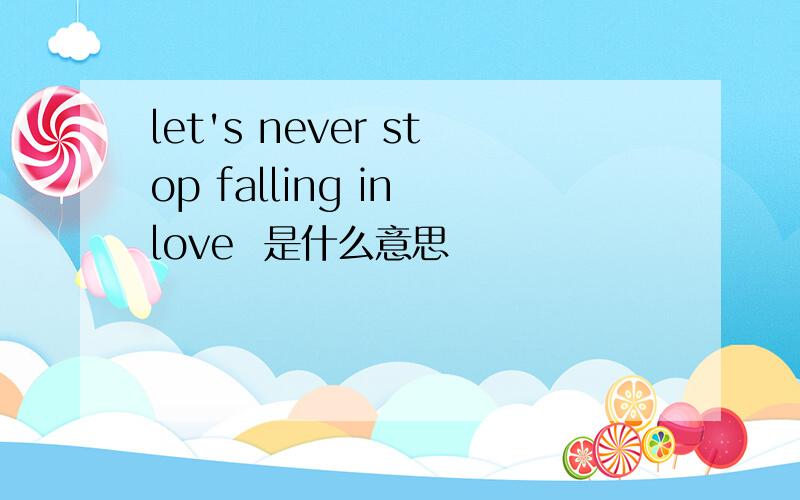 let's never stop falling in love  是什么意思