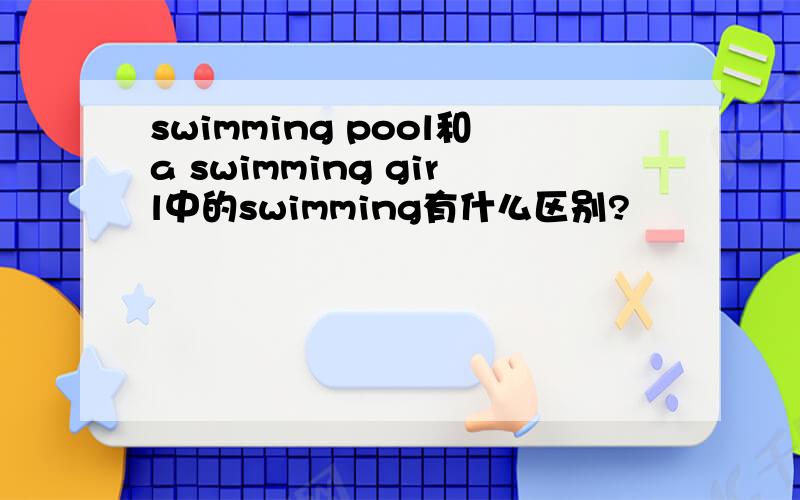 swimming pool和a swimming girl中的swimming有什么区别?