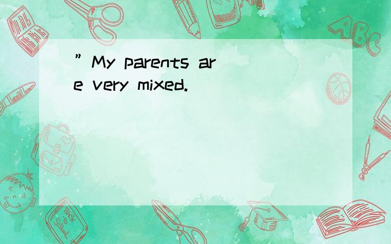 ”My parents are very mixed.