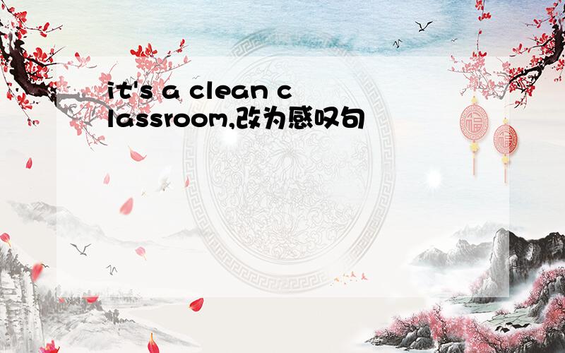it's a clean classroom,改为感叹句