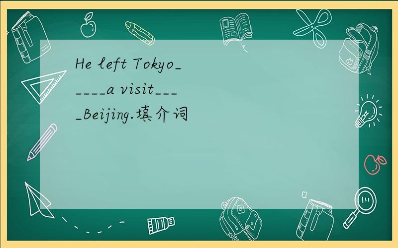 He left Tokyo_____a visit____Beijing.填介词