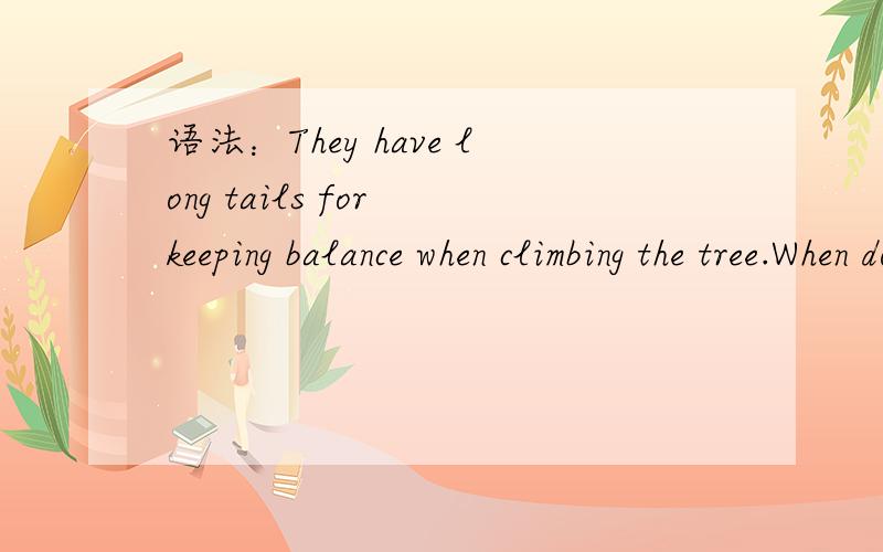 语法：They have long tails for keeping balance when climbing the tree.When doing?为何省略they are 什么情况下可以省略