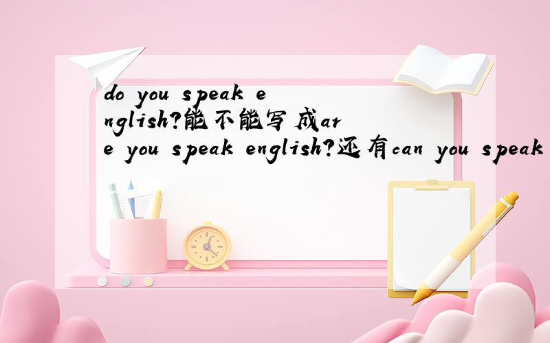 do you speak english?能不能写成are you speak english?还有can you speak english?又是怎么回事,