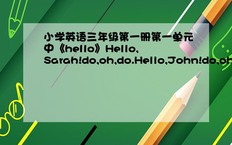 小学英语三年级第一册第一单元中《hello》Hello,Sarah!do,oh,do.Hello,John!do,oh,do.中文意思