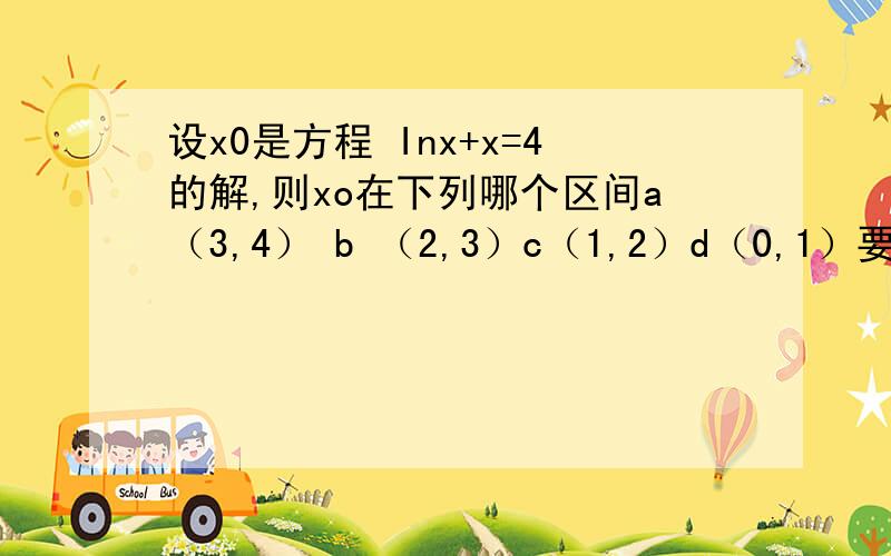 设x0是方程 Inx+x=4的解,则xo在下列哪个区间a（3,4） b （2,3）c（1,2）d（0,1）要过程,讲解